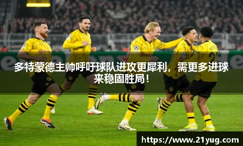 多特蒙德主帅呼吁球队进攻更犀利，需更多进球来稳固胜局！