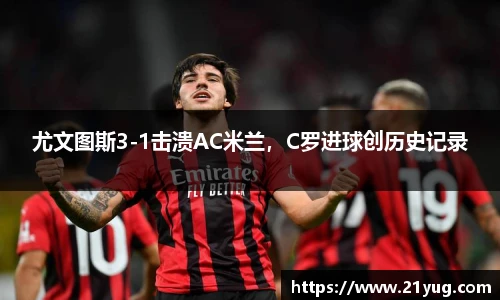尤文图斯3-1击溃AC米兰，C罗进球创历史记录