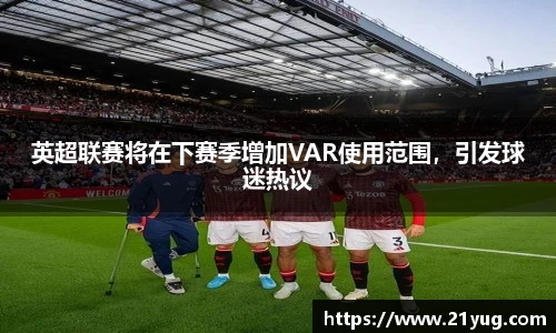 英超联赛将在下赛季增加VAR使用范围，引发球迷热议
