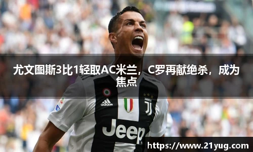 尤文图斯3比1轻取AC米兰，C罗再献绝杀，成为焦点