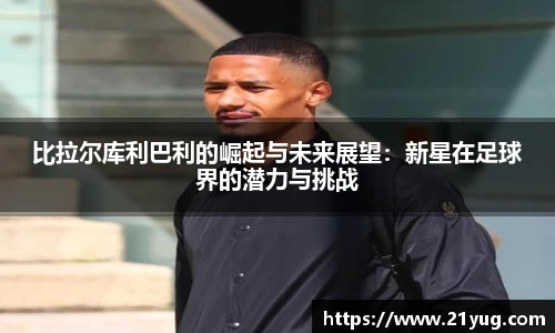 比拉尔库利巴利的崛起与未来展望：新星在足球界的潜力与挑战