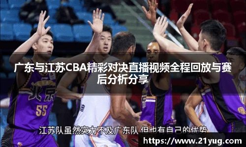 广东与江苏CBA精彩对决直播视频全程回放与赛后分析分享