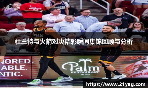 杜兰特与火箭对决精彩瞬间集锦回顾与分析