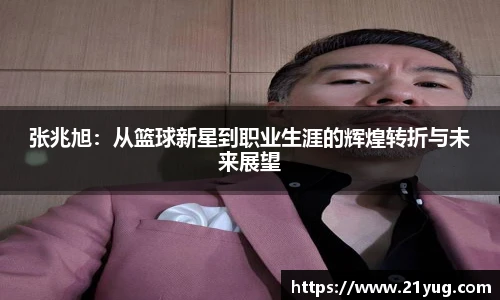 张兆旭：从篮球新星到职业生涯的辉煌转折与未来展望