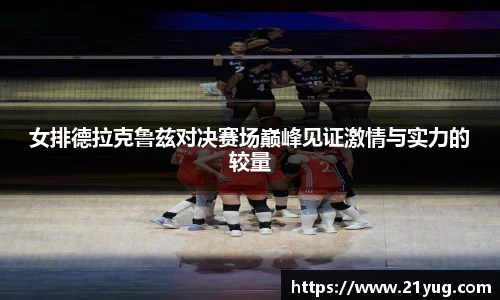 女排德拉克鲁兹对决赛场巅峰见证激情与实力的较量