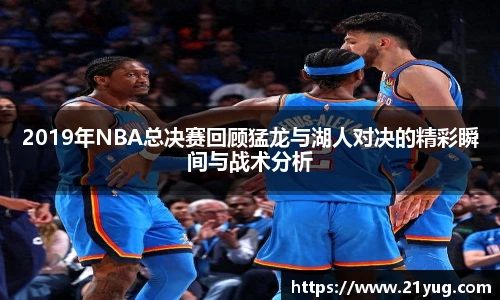 2019年NBA总决赛回顾猛龙与湖人对决的精彩瞬间与战术分析